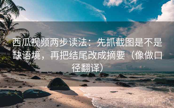 西瓜视频两步读法:先抓截图是不是缺语境,再把结尾改成摘要(像做口径翻译) 西瓜视频两步读法:先抓截图是不是缺语境,再把结尾改成摘要(像做口径翻译)
