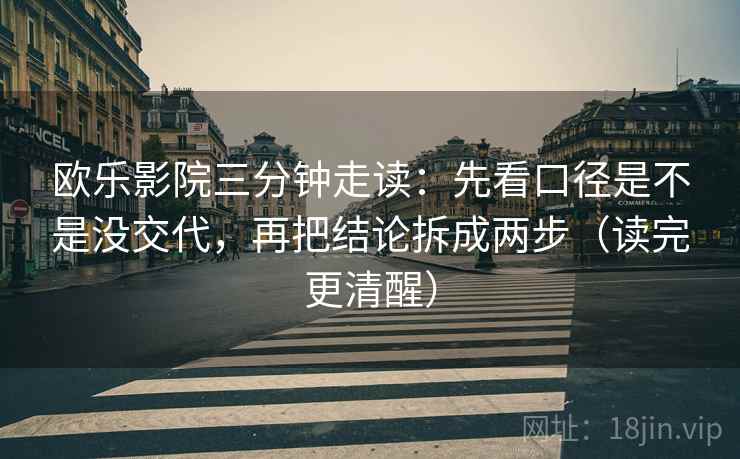 欧乐影院三分钟走读：先看口径是不是没交代，再把结论拆成两步（读完更清醒）