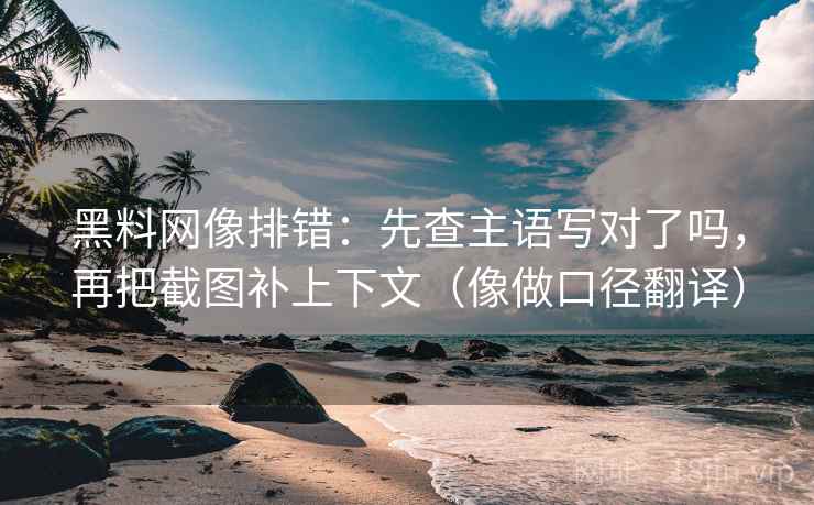 黑料网像排错:先查主语写对了吗,再把截图补上下文(像做口径翻译) 黑料网像排错:先查主语写对了吗,再把截图补上下文(像做口径翻译)