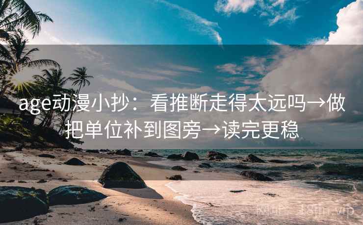 age动漫小抄:看推断走得太远吗→做把单位补到图旁→读完更稳 age动漫小抄:看推断走得太远吗→做把单位补到图旁→读完更稳