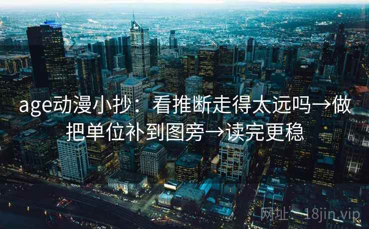 age动漫小抄:看推断走得太远吗→做把单位补到图旁→读完更稳 age动漫小抄:看推断走得太远吗→做把单位补到图旁→读完更稳