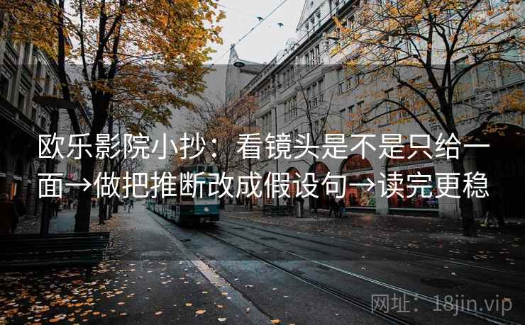 欧乐影院小抄:看镜头是不是只给一面→做把推断改成假设句→读完更稳 欧乐影院小抄:看镜头是不是只给一面→做把推断改成假设句→读完更稳
