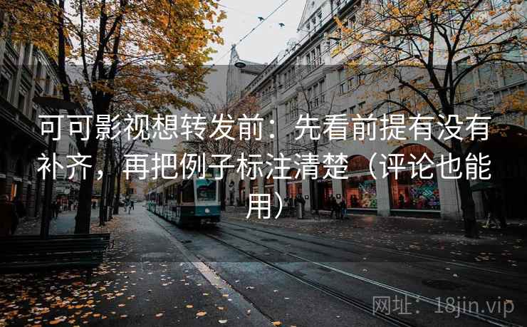 可可影视想转发前:先看前提有没有补齐,再把例子标注清楚(评论也能用) 可可影视想转发前:先看前提有没有补齐,再把例子标注清楚(评论也能用)