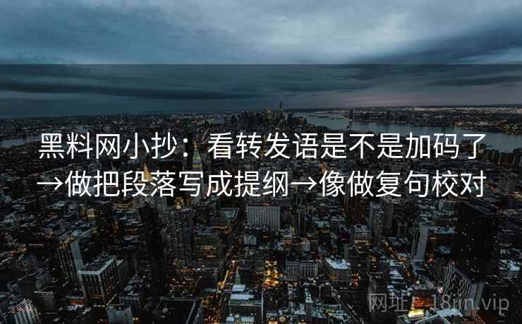 黑料网小抄:看转发语是不是加码了→做把段落写成提纲→像做复句校对 黑料网小抄:看转发语是不是加码了→做把段落写成提纲→像做复句校对