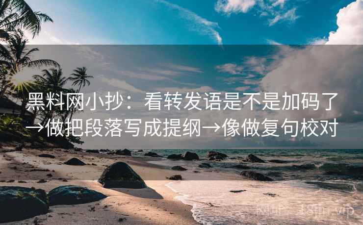 黑料网小抄:看转发语是不是加码了→做把段落写成提纲→像做复句校对 黑料网小抄:看转发语是不是加码了→做把段落写成提纲→像做复句校对