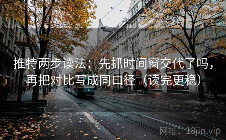 推特两步读法:先抓时间窗交代了吗,再把对比写成同口径(读完更稳) 推特两步读法:先抓时间窗交代了吗,再把对比写成同口径(读完更稳)