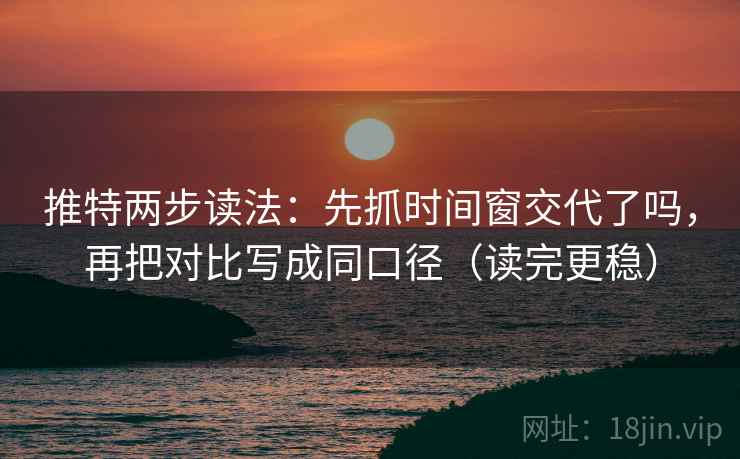 推特两步读法:先抓时间窗交代了吗,再把对比写成同口径(读完更稳) 推特两步读法:先抓时间窗交代了吗,再把对比写成同口径(读完更稳)