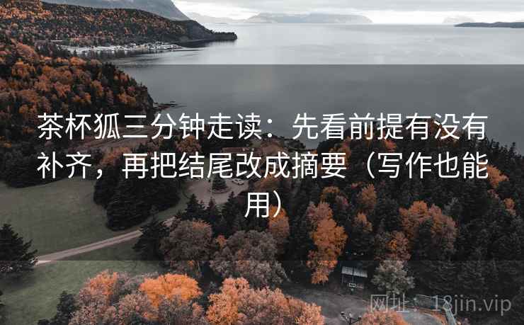 茶杯狐三分钟走读:先看前提有没有补齐,再把结尾改成摘要(写作也能用) 茶杯狐三分钟走读:先看前提有没有补齐,再把结尾改成摘要(写作也能用)