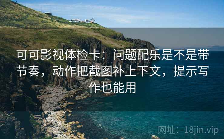 可可影视体检卡:问题配乐是不是带节奏,动作把截图补上下文,提示写作也能用 可可影视体检卡:问题配乐是不是带节奏,动作把截图补上下文,提示写作也能用