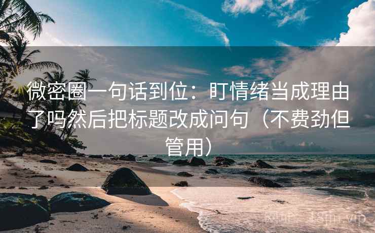 微密圈一句话到位:盯情绪当成理由了吗然后把标题改成问句(不费劲但管用) 微密圈一句话到位:盯情绪当成理由了吗然后把标题改成问句(不费劲但管用)