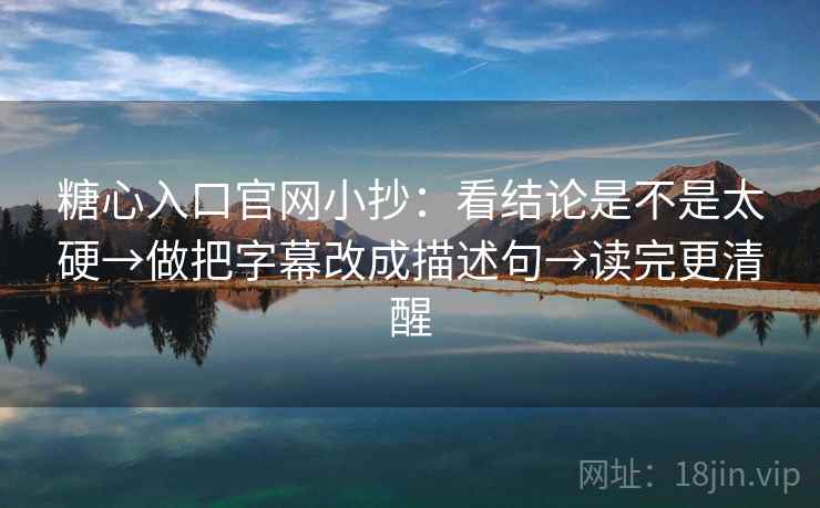 糖心入口官网小抄:看结论是不是太硬→做把字幕改成描述句→读完更清醒 糖心入口官网小抄:看结论是不是太硬→做把字幕改成描述句→读完更清醒