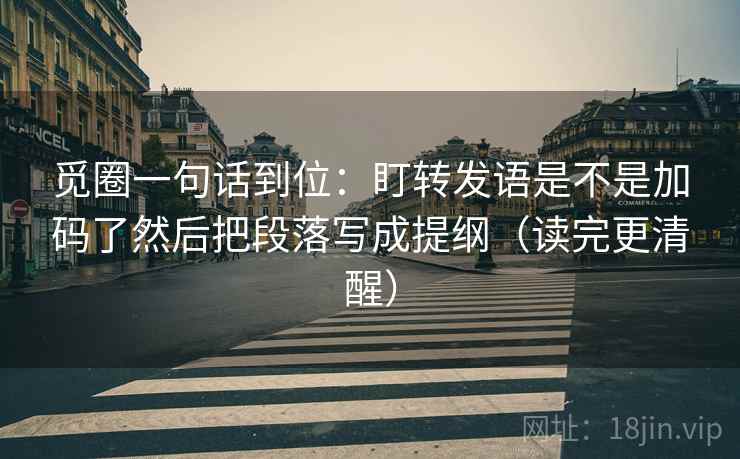 觅圈一句话到位:盯转发语是不是加码了然后把段落写成提纲(读完更清醒) 觅圈一句话到位:盯转发语是不是加码了然后把段落写成提纲(读完更清醒)
