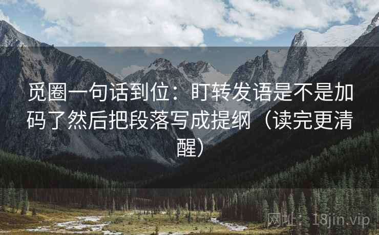 觅圈一句话到位:盯转发语是不是加码了然后把段落写成提纲(读完更清醒) 觅圈一句话到位:盯转发语是不是加码了然后把段落写成提纲(读完更清醒)