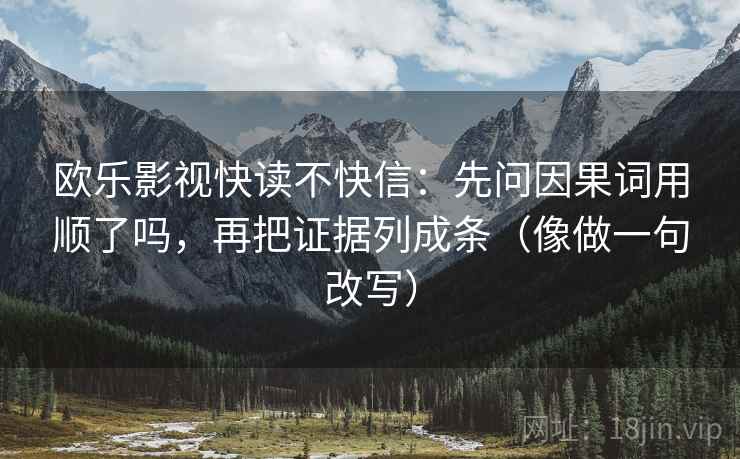 欧乐影视快读不快信:先问因果词用顺了吗,再把证据列成条(像做一句改写) 欧乐影视快读不快信:先问因果词用顺了吗,再把证据列成条(像做一句改写)