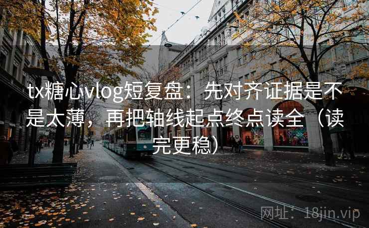 tx糖心vlog短复盘:先对齐证据是不是太薄,再把轴线起点终点读全(读完更稳) tx糖心vlog短复盘:先对齐证据是不是太薄,再把轴线起点终点读全(读完更稳)