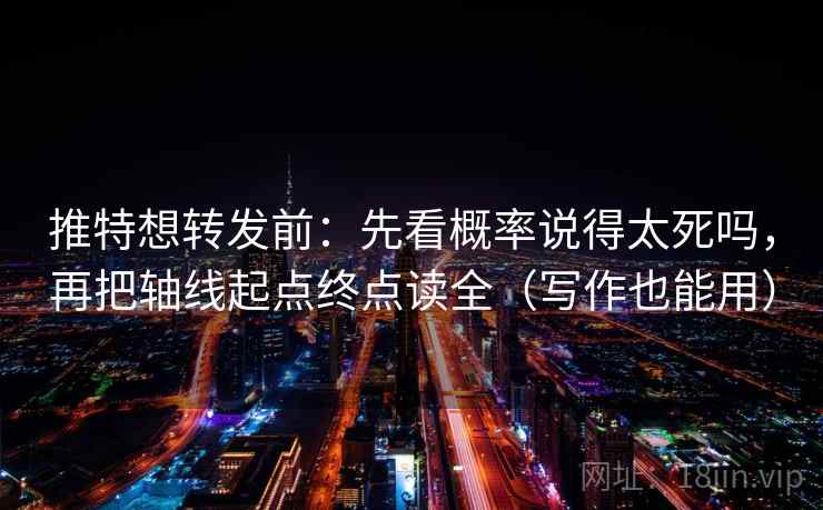 推特想转发前：先看概率说得太死吗，再把轴线起点终点读全（写作也能用）
