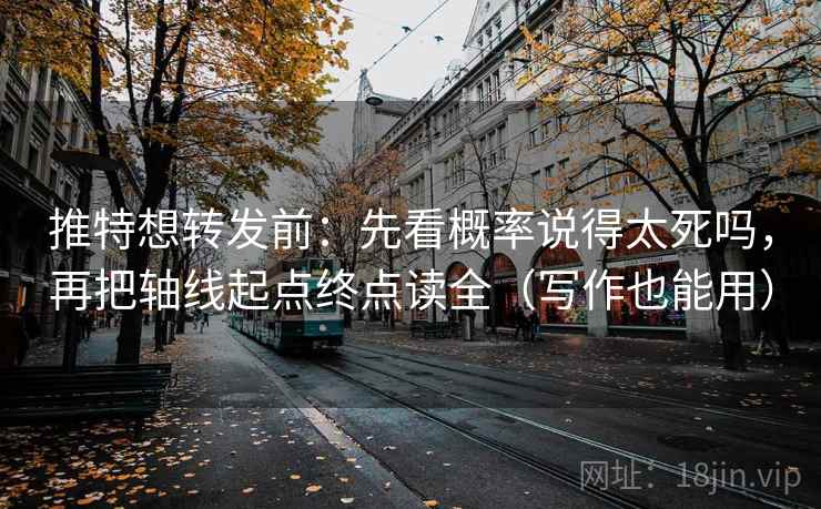 推特想转发前：先看概率说得太死吗，再把轴线起点终点读全（写作也能用）