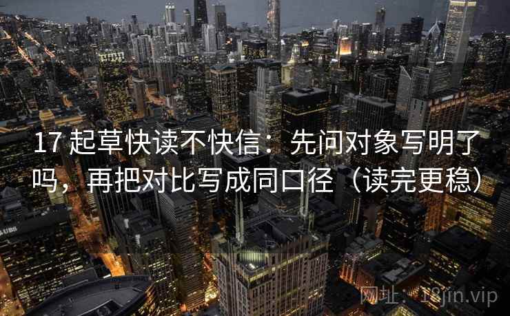 17 起草快读不快信:先问对象写明了吗,再把对比写成同口径(读完更稳) 17 起草快读不快信:先问对象写明了吗,再把对比写成同口径(读完更稳)