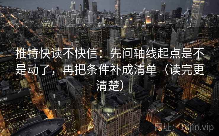 推特快读不快信:先问轴线起点是不是动了,再把条件补成清单(读完更清楚) 推特快读不快信:先问轴线起点是不是动了,再把条件补成清单(读完更清楚)