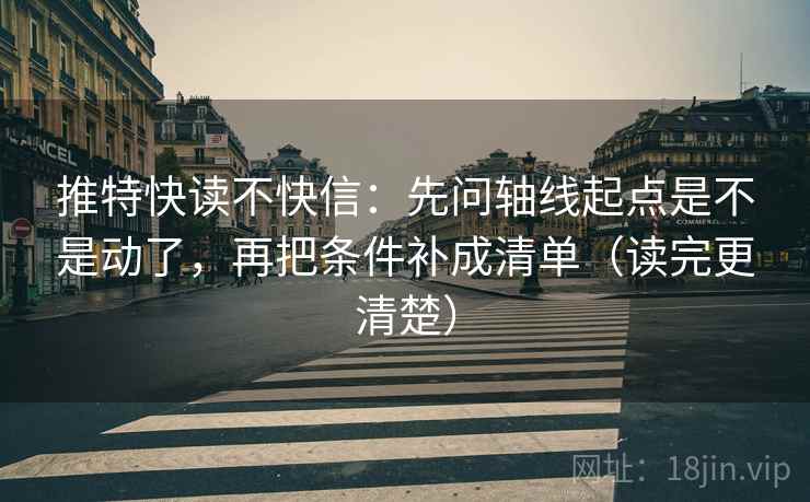 推特快读不快信:先问轴线起点是不是动了,再把条件补成清单(读完更清楚) 推特快读不快信:先问轴线起点是不是动了,再把条件补成清单(读完更清楚)