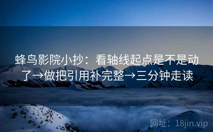 蜂鸟影院小抄：看轴线起点是不是动了→做把引用补完整→三分钟走读