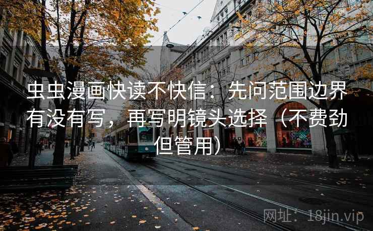 虫虫漫画快读不快信：先问范围边界有没有写，再写明镜头选择（不费劲但管用）