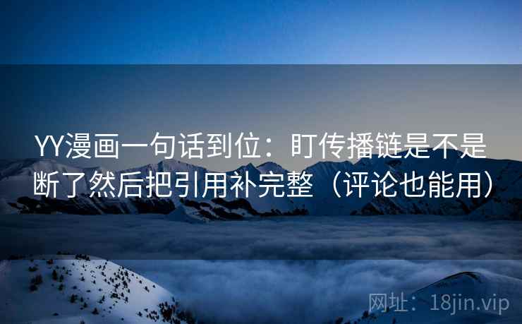 YY漫画一句话到位:盯传播链是不是断了然后把引用补完整(评论也能用) YY漫画一句话到位:盯传播链是不是断了然后把引用补完整(评论也能用)